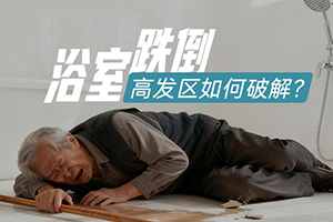 健康科普| 浴室跌倒高发区如何破解？